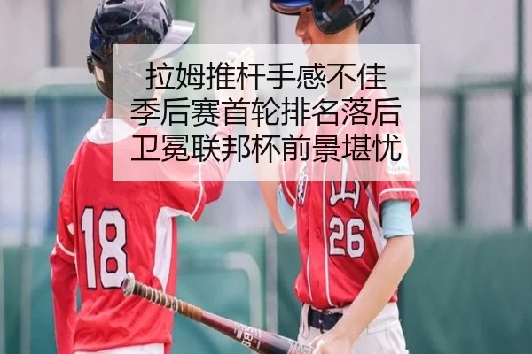 拉姆推杆手感不佳 季后赛首轮排名落后 卫冕联邦杯前景堪忧