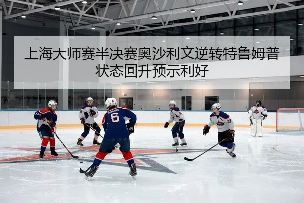 上海大师赛半决赛奥沙利文逆转特鲁姆普 状态回升预示利好