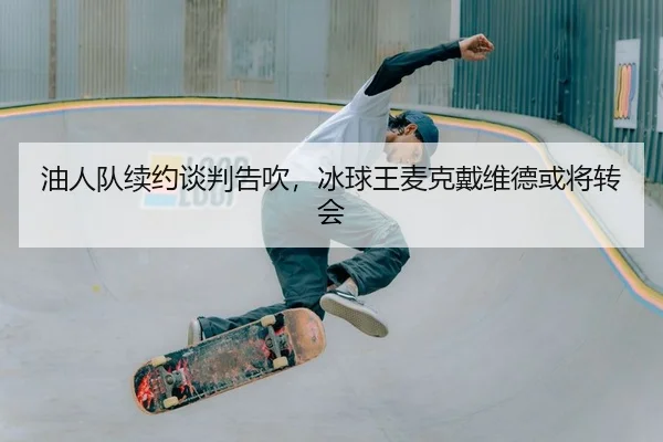 油人队续约谈判告吹，冰球王麦克戴维德或将转会